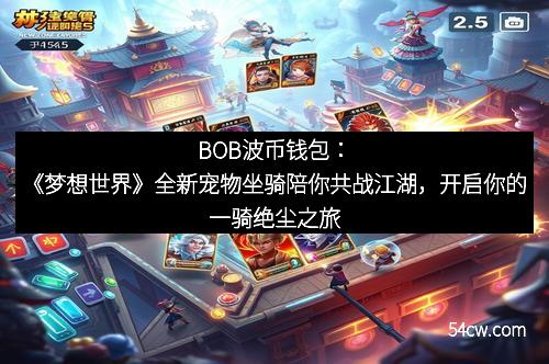 BOB波币钱包：《梦想世界》全新宠物坐骑陪你共战江湖，开启你的一骑绝尘之旅